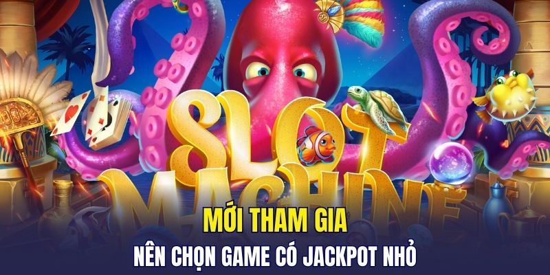 Mới tham gia nên chọn game có jackpot nhỏ